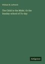 William M. Leftwich: The Child in the Midst. Or the Sunday-school of To-day, Buch