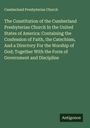 Cumberland Presbyterian Church: The Constitution of the Cumberland Presbyterian Church In the United States of America: Containing the Confession of Faith, the Catechism, And a Directory For the Worship of God; Together With the Form of Government and Discipline, Buch