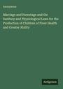 Anonymous: Marriage and Parentage and the Sanitary and Physiological Laws for the Production of Children of Finer Health and Greater Ability, Buch