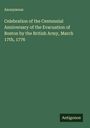 Anonymous: Celebration of the Centennial Anniversary of the Evacuation of Boston by the British Army, March 17th, 1776, Buch
