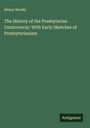 Henry Woods: The History of the Presbyterian Controversy: With Early Sketches of Presbyterianism, Buch