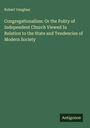 Robert Vaughan: Congregationalism: Or the Polity of Independent Church Viewed In Relation to the State and Tendencies of Modern Society, Buch