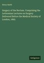 Henry Smith: Surgery of the Rectum. Comprising the Lettsomian Lectures on Surgery Delivered Before the Medical Society of London, 1865, Buch