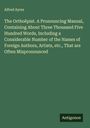 Alfred Ayres: The Orthoëpist. A Pronouncing Manual, Containing About Three Thousand Five Hundred Words, Including a Considerable Number of the Names of Foreign Authors, Artists, etc., That are Often Mispronounced, Buch