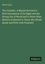 Alfred Ayres: The Verbalist. A Manual Devoted to Brief Discussions of the Right and the Wrong Use of Words and to Some Other Matters of Interest to Those who Would Speak and Write with Propriety, Buch