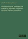 John Prentiss Kewley Henshaw: An Inquiry Into the Meaning of the Prophecies Relating to the Second Advent of Our Lord Jesus Christ, Buch