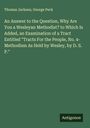 Thomas Jackson: An Answer to the Question, Why Are You a Wesleyan Methodist? to Which Is Added, an Examination of a Tract Entitled "Tracts For the People, No. 4- Methodism As Held by Wesley, by D. S. P.", Buch
