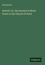 Anonymous: Antioch: Or, the Increase of Moral Power in the Church of Christ, Buch