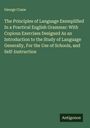 George Crane: The Principles of Language Exemplified In a Practical English Grammar: With Copious Exercises Designed As an Introduction to the Study of Language Generally, For the Use of Schools, and Self-Instruction, Buch