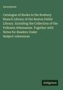 Anonymous: Catalogue of Books in the Roxbury Branch Library of the Boston Public Library. Including the Collection of the Fellowes Athenaeum. Together with Notes for Readers Under Subject-references, Buch