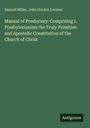 Samuel Miller: Manual of Presbytery: Comprising I. Presbyterianism the Truly Primitive and Apostolic Constitution of the Church of Christ, Buch