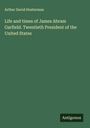 Arthur David Hosterman: Life and times of James Abram Garfield. Twentieth President of the United States, Buch