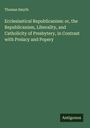 Thomas Smyth: Ecclesiastical Republicanism: or, the Republicanism, Liberality, and Catholicity of Presbytery, in Contrast with Prelacy and Popery, Buch