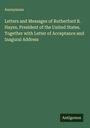Anonymous: Letters and Messages of Rutherford B. Hayes, President of the United States. Together with Letter of Acceptance and Inagural Address, Buch