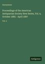 Anonymous: Proceedings of the American Antiquarian Society New Series, Vol. 4, October 1885 - April 1887, Buch