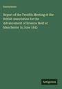 Anonymous: Report of the Twelfth Meeting of the British Association for the Advancement of Science Held at Manchester in June 1842, Buch