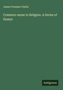 James Freeman Clarke: Common-sense in Religion. A Series of Essays, Buch