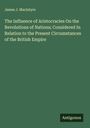 James J. Macintyre: The Influence of Aristocracies On the Revolutions of Nations; Considered In Relation to the Present Circumstances of the British Empire, Buch