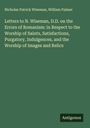 Nicholas Patrick Wiseman: Letters to N. Wiseman, D.D. on the Errors of Romanism: in Respect to the Worship of Saints, Satisfactions, Purgatory, Indulgences, and the Worship of Images and Relics, Buch