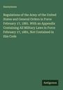 Anonymous: Regulations of the Army of the United States and General Orders in Force February 17, 1881. With an Appendix Containing All Military Laws in Force February 17, 1881, Not Contained in this Code, Buch