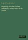 Benjamin Humphrey Smart: Beginnings of a New School of Metaphysics: Three Essays In One Volume, Buch
