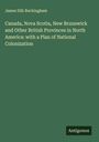 James Silk Buckingham: Canada, Nova Scotia, New Brunswick and Other British Provinces in North America: with a Plan of National Colonization, Buch