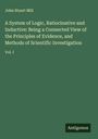 John Stuart Mill: A System of Logic, Ratiocinative and Inductive: Being a Connected View of the Principles of Evidence, and Methods of Scientific Investigation, Buch