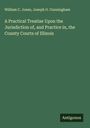 William C. Jones: A Practical Treatise Upon the Jurisdiction of, and Practice in, the County Courts of Illinois, Buch