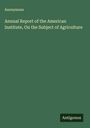 Anonymous: Annual Report of the American Institute, On the Subject of Agriculture, Buch