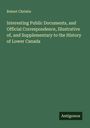 Robert Christie: Interesting Public Documents, and Official Correspondence, Illustrative of, and Supplementary to the History of Lower Canada, Buch