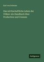 Karl Von Scherzer: Das wirthschaftliche Leben der Völker: ein Handbuch über Production und Consum, Buch