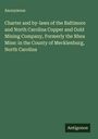 Anonymous: Charter and by-laws of the Baltimore and North Carolina Copper and Gold Mining Company, Formerly the Rhea Mine: in the County of Mecklenburg, North Carolina, Buch