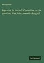 Anonymous: Report of its Heraldic Committee on the question, Was John Leverett a knight?, Buch