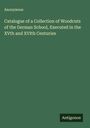 Anonymous: Catalogue of a Collection of Woodcuts of the German School, Executed in the XVth and XVIth Centuries, Buch