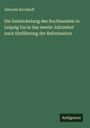Albrecht Kirchhoff: Die Entwickelung des Buchhandels in Leipzig bis in das zweite Jahrzehnt nach Einführung der Reformation, Buch