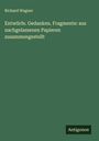 Richard Wagner: Entwürfe. Gedanken. Fragmente: aus nachgelassenen Papieren zusammengestellt, Buch