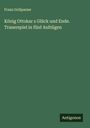 Franz Grillparzer: König Ottokar s Glück und Ende. Trauerspiel in fünf Aufzügen, Buch