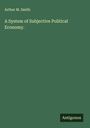 Arthur M. Smith: A System of Subjective Political Economy., Buch