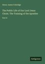Henry James Coleridge: The Public Life of Our Lord Jesus Christ. The Training of the Apostles, Buch