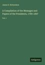 James D. Richardson: A Compilation of the Messages and Papers of the Presidents, 1789-1897, Buch