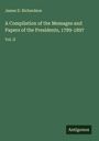 James D. Richardson: A Compilation of the Messages and Papers of the Presidents, 1789-1897, Buch