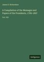 James D. Richardson: A Compilation of the Messages and Papers of the Presidents, 1789-1897, Buch