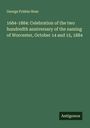 George Frisbie Hoar: 1684-1884: Celebration of the two hundredth anniversary of the naming of Worcester, October 14 and 15, 1884, Buch