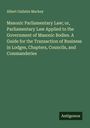 Albert Gallatin Mackey: Masonic Parliamentary Law; or, Parliamentary Law Applied to the Government of Masonic Bodies. A Guide for the Transaction of Business in Lodges, Chapters, Councils, and Commanderies, Buch