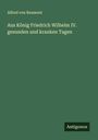 Alfred Von Reumont: Aus König Friedrich Wilhelm IV. gesunden und kranken Tagen, Buch