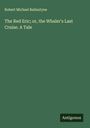 Robert Michael Ballantyne: The Red Eric; or, the Whaler's Last Cruise. A Tale, Buch