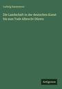 Ludwig Kaemmerer: Die Landschaft in der deutschen Kunst bis zum Tode Albrecht Dürers, Buch
