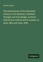 Charles Beard: The Reformation of the Sixteenth Century in Its Relation to Modern Thought and Knowledge. Lectures Delivered at Oxford and in London, in April, May and June, 1883, Buch