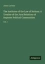 James Lorimer: The Institutes of the Law of Nations. A Treatise of the Jural Relations of Separate Political Communities, Buch