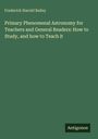 Frederick Harold Bailey: Primary Phenomenal Astronomy for Teachers and General Readers: How to Study, and how to Teach it, Buch